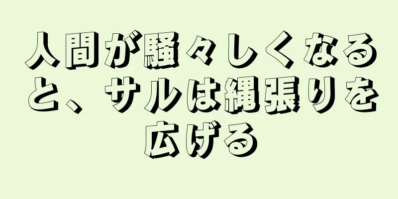 人間が騒々しくなると、サルは縄張りを広げる