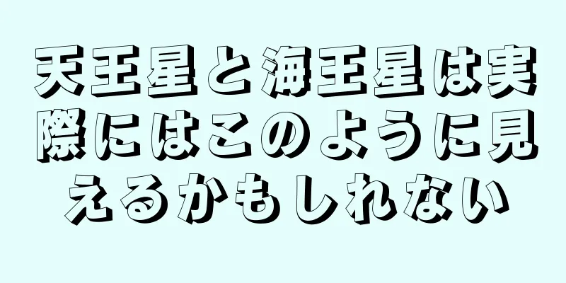 天王星と海王星は実際にはこのように見えるかもしれない