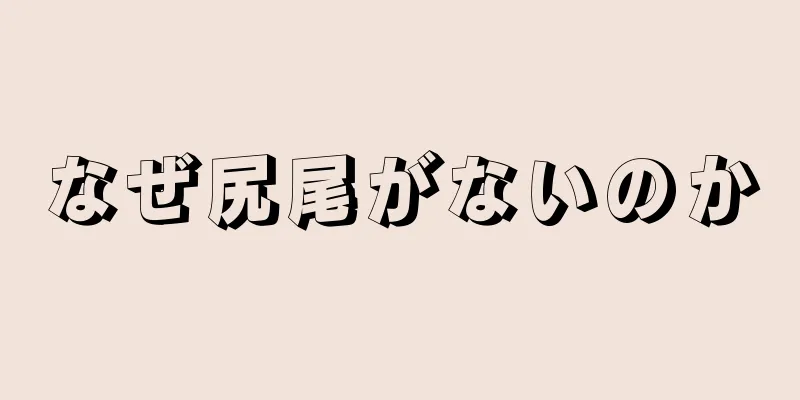 なぜ尻尾がないのか