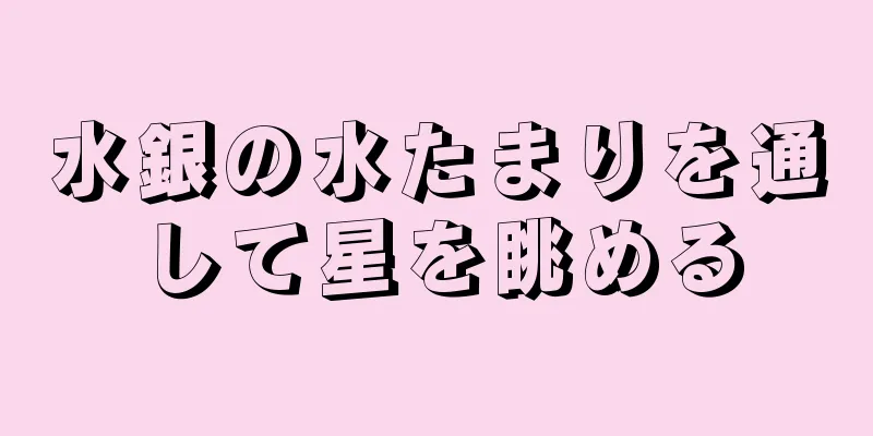 水銀の水たまりを通して星を眺める