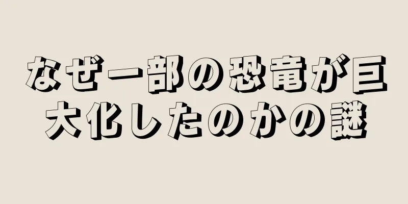 なぜ一部の恐竜が巨大化したのかの謎