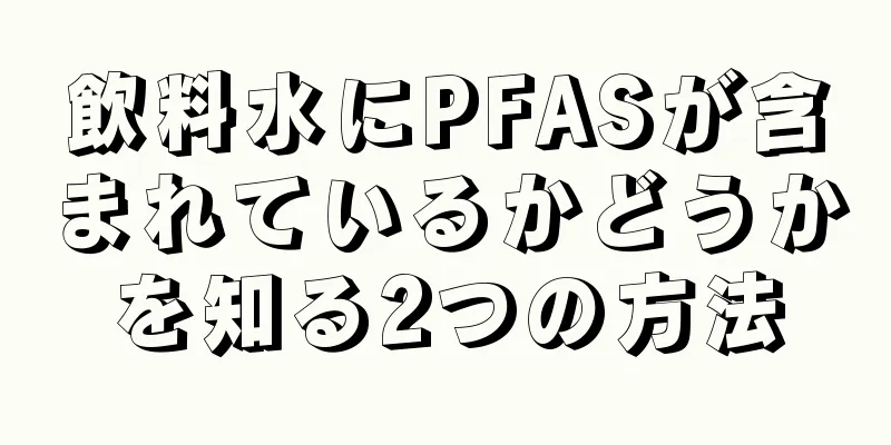 飲料水にPFASが含まれているかどうかを知る2つの方法
