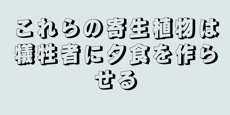 これらの寄生植物は犠牲者に夕食を作らせる