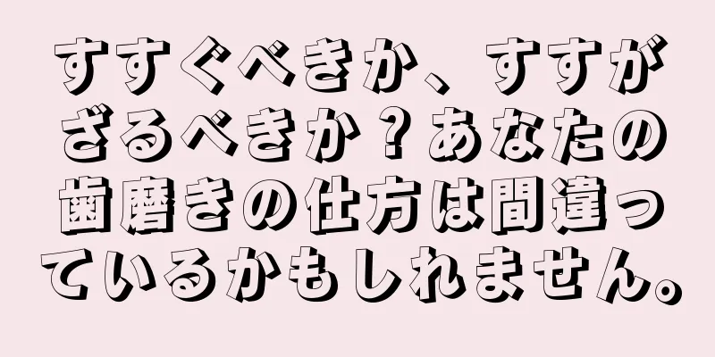 すすぐべきか、すすがざるべきか？あなたの歯磨きの仕方は間違っているかもしれません。