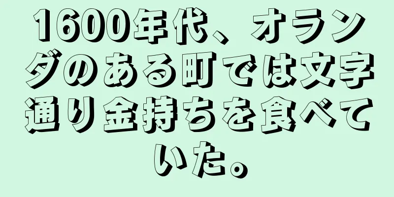 1600年代、オランダのある町では文字通り金持ちを食べていた。