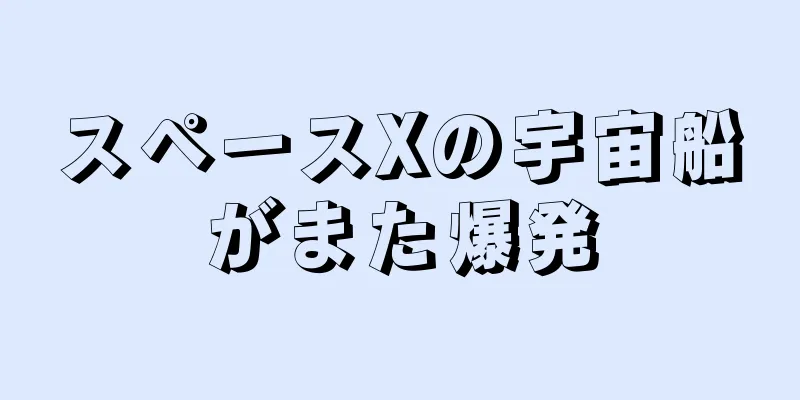 スペースXの宇宙船がまた爆発