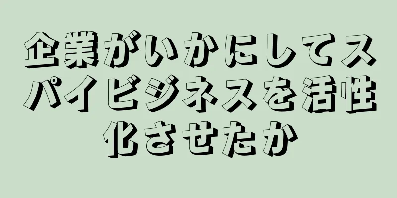 企業がいかにしてスパイビジネスを活性化させたか