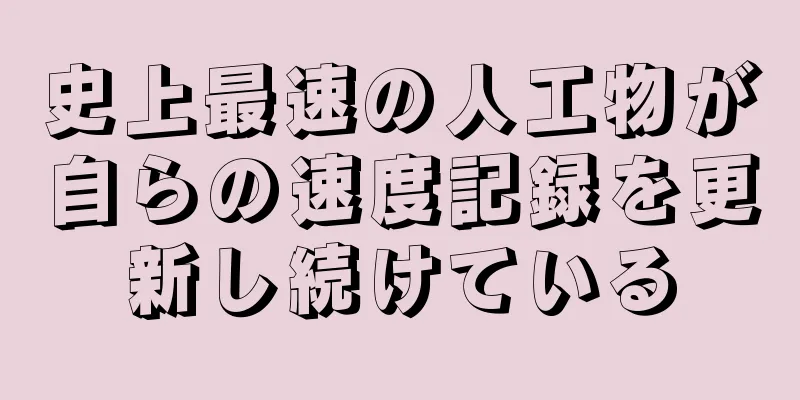 史上最速の人工物が自らの速度記録を更新し続けている