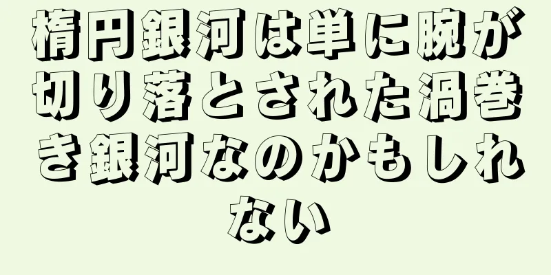 楕円銀河は単に腕が切り落とされた渦巻き銀河なのかもしれない