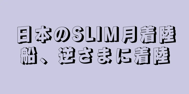 日本のSLIM月着陸船、逆さまに着陸