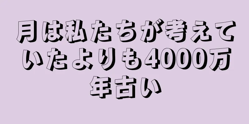 月は私たちが考えていたよりも4000万年古い