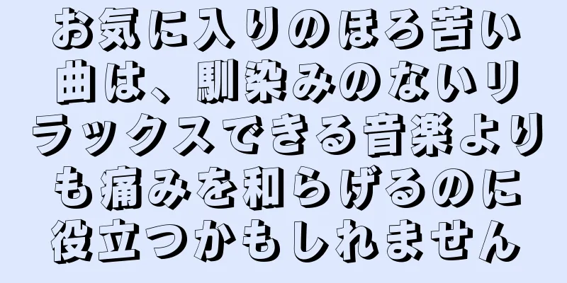 お気に入りのほろ苦い曲は、馴染みのないリラックスできる音楽よりも痛みを和らげるのに役立つかもしれません