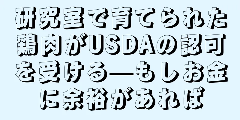 研究室で育てられた鶏肉がUSDAの認可を受ける—もしお金に余裕があれば