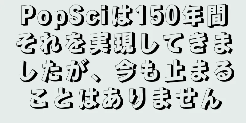 PopSciは150年間それを実現してきましたが、今も止まることはありません