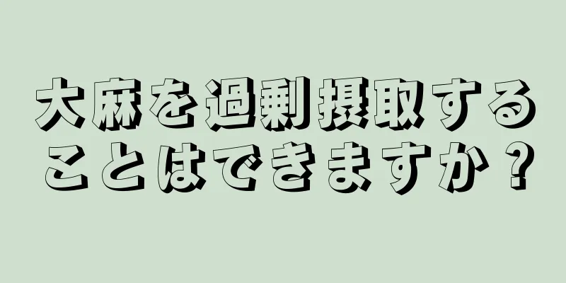 大麻を過剰摂取することはできますか？