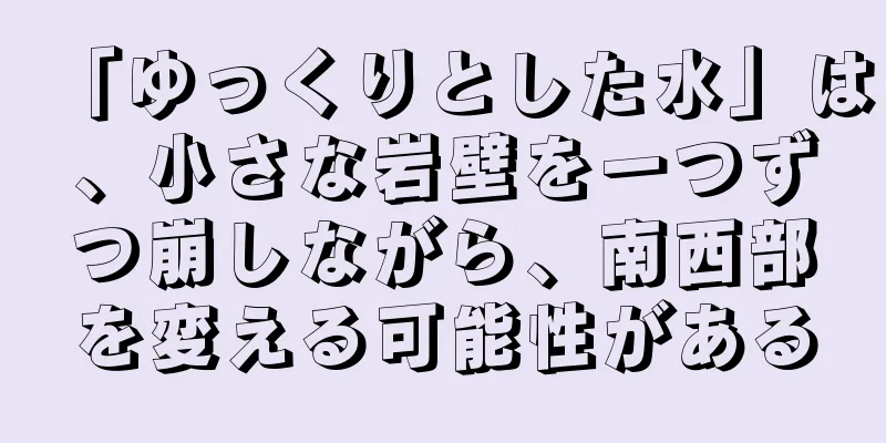 「ゆっくりとした水」は、小さな岩壁を一つずつ崩しながら、南西部を変える可能性がある