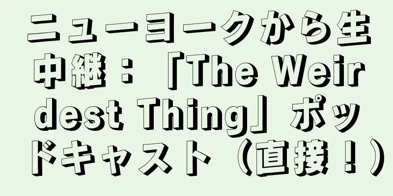 ニューヨークから生中継：「The Weirdest Thing」ポッドキャスト（直接！）