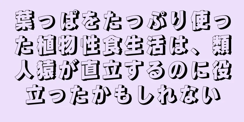 葉っぱをたっぷり使った植物性食生活は、類人猿が直立するのに役立ったかもしれない