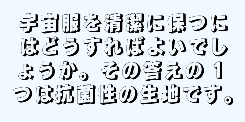 宇宙服を清潔に保つにはどうすればよいでしょうか。その答えの 1 つは抗菌性の生地です。