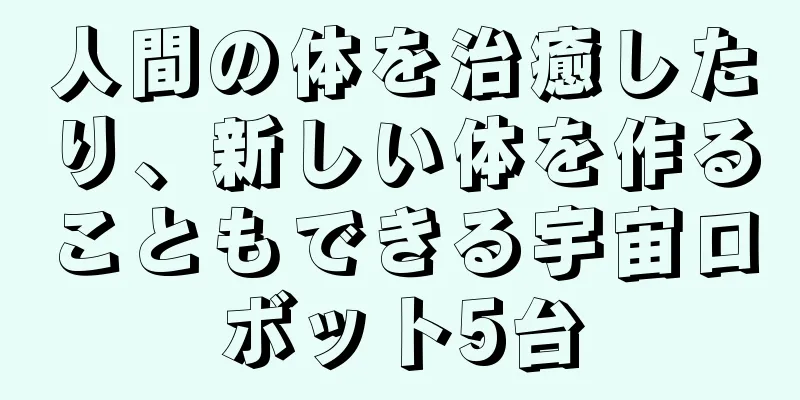 人間の体を治癒したり、新しい体を作ることもできる宇宙ロボット5台
