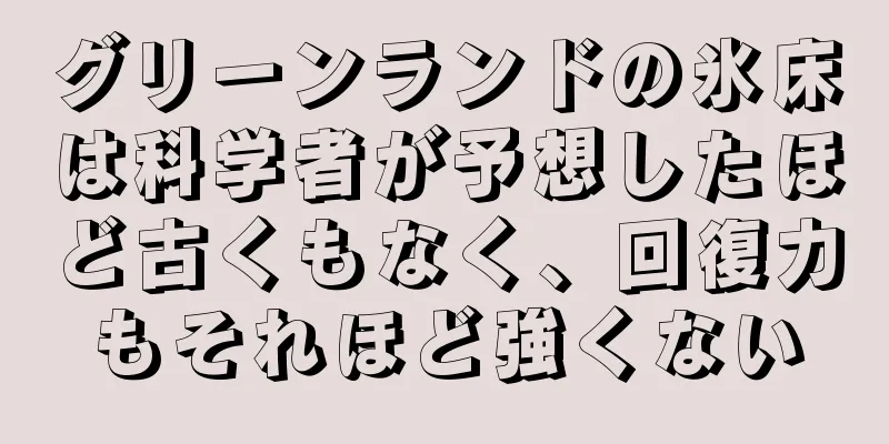 グリーンランドの氷床は科学者が予想したほど古くもなく、回復力もそれほど強くない