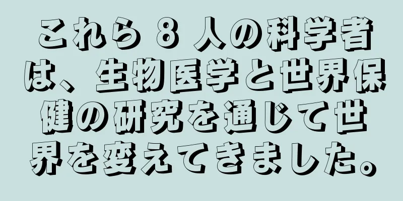 これら 8 人の科学者は、生物医学と世界保健の研究を通じて世界を変えてきました。