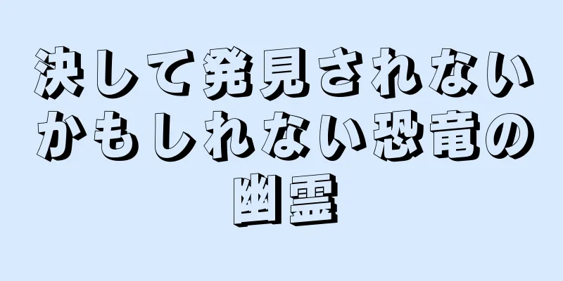 決して発見されないかもしれない恐竜の幽霊