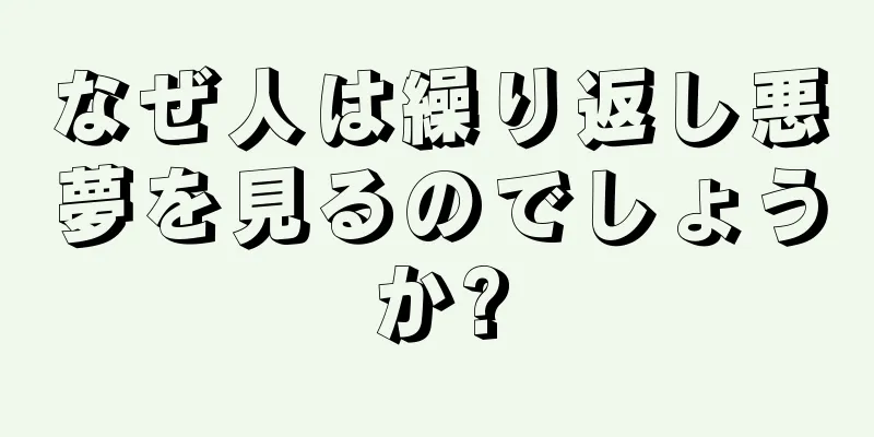 なぜ人は繰り返し悪夢を見るのでしょうか?