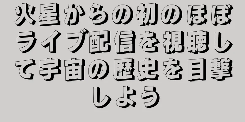 火星からの初のほぼライブ配信を視聴して宇宙の歴史を目撃しよう