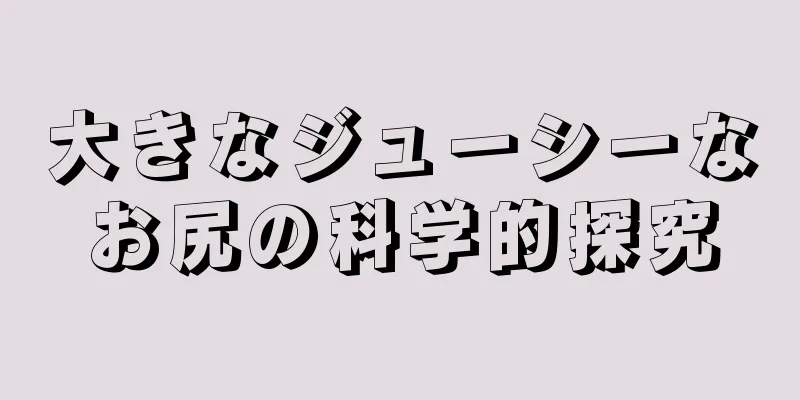 大きなジューシーなお尻の科学的探究