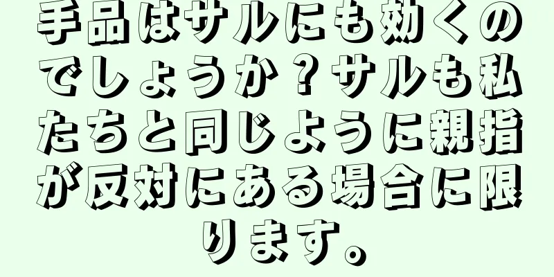 手品はサルにも効くのでしょうか？サルも私たちと同じように親指が反対にある場合に限ります。
