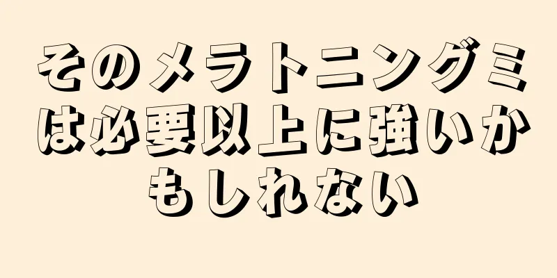 そのメラトニングミは必要以上に強いかもしれない