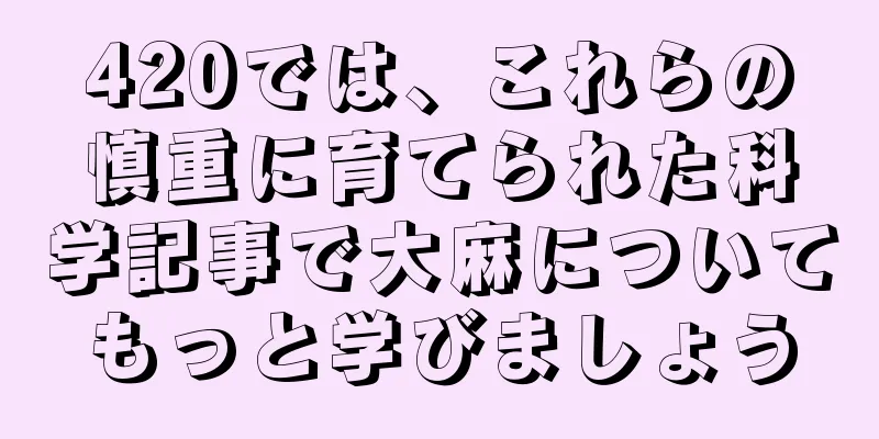 420では、これらの慎重に育てられた科学記事で大麻についてもっと学びましょう