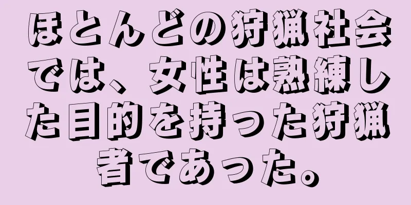 ほとんどの狩猟社会では、女性は熟練した目的を持った狩猟者であった。