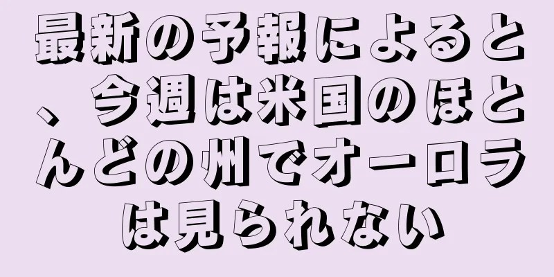 最新の予報によると、今週は米国のほとんどの州でオーロラは見られない