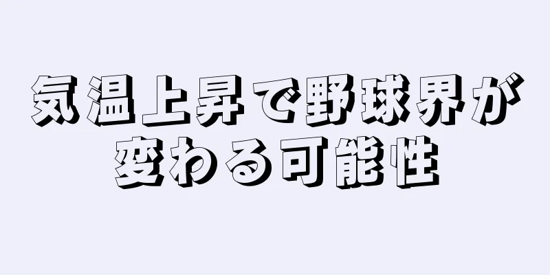 気温上昇で野球界が変わる可能性