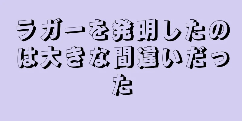 ラガーを発明したのは大きな間違いだった