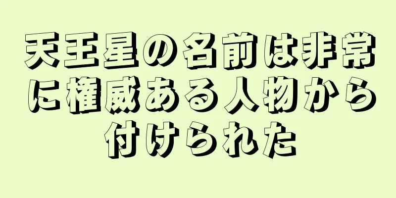 天王星の名前は非常に権威ある人物から付けられた