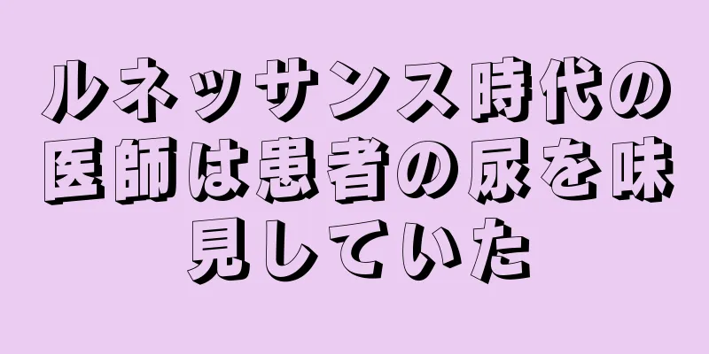 ルネッサンス時代の医師は患者の尿を味見していた