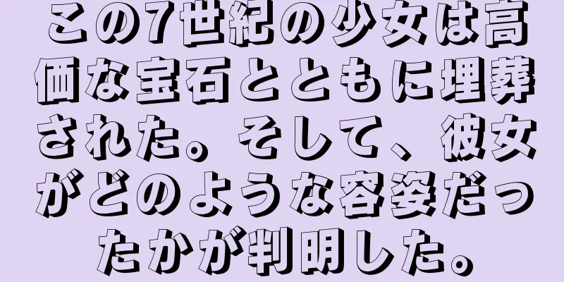 この7世紀の少女は高価な宝石とともに埋葬された。そして、彼女がどのような容姿だったかが判明した。