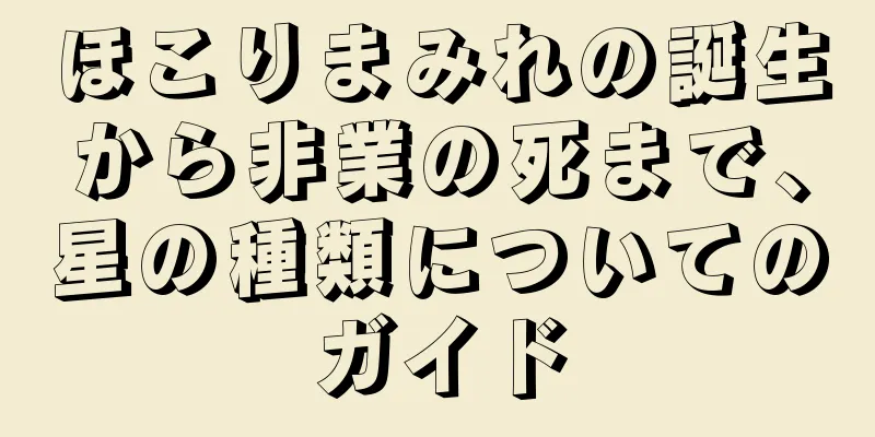 ほこりまみれの誕生から非業の死まで、星の種類についてのガイド