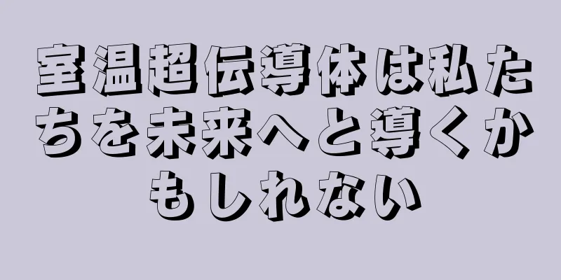 室温超伝導体は私たちを未来へと導くかもしれない
