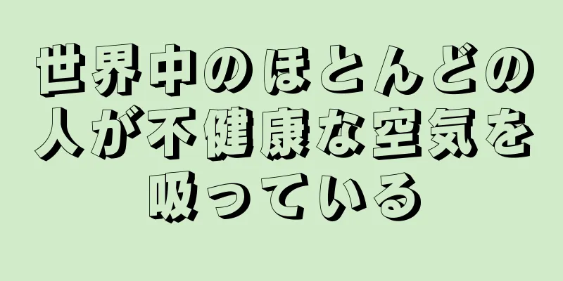 世界中のほとんどの人が不健康な空気を吸っている