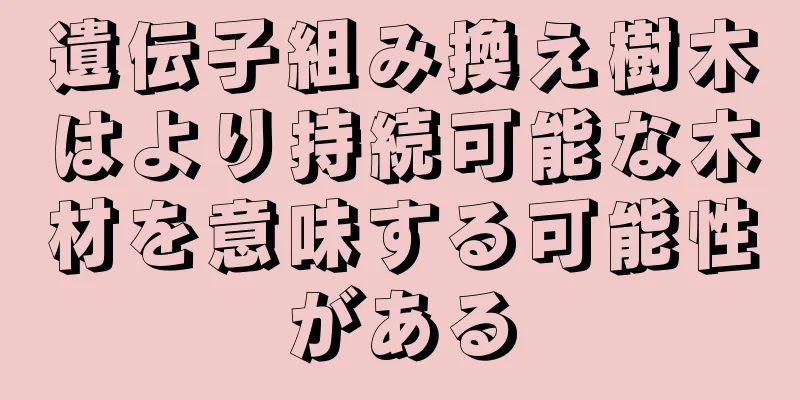 遺伝子組み換え樹木はより持続可能な木材を意味する可能性がある