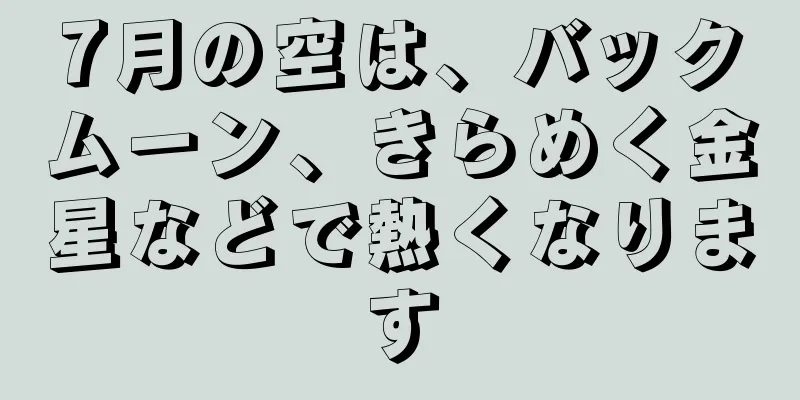 7月の空は、バックムーン、きらめく金星などで熱くなります