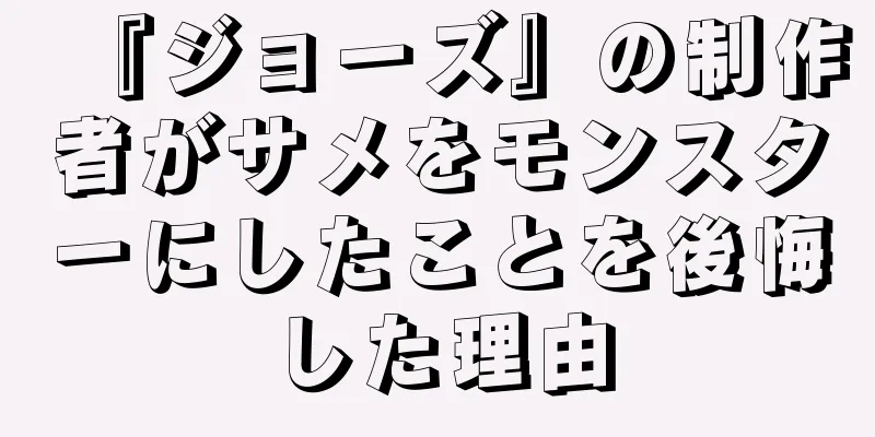 『ジョーズ』の制作者がサメをモンスターにしたことを後悔した理由