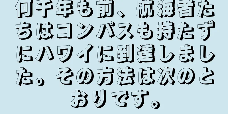 何千年も前、航海者たちはコンパスも持たずにハワイに到達しました。その方法は次のとおりです。