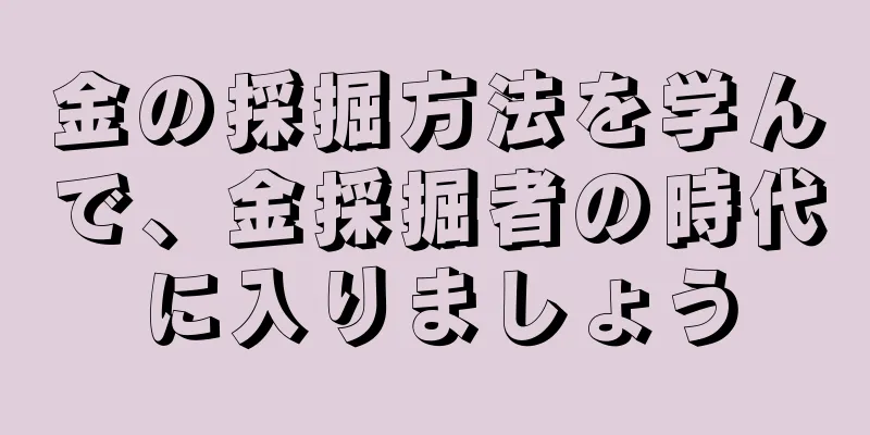 金の採掘方法を学んで、金採掘者の時代に入りましょう