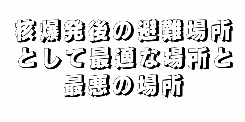 核爆発後の避難場所として最適な場所と最悪の場所
