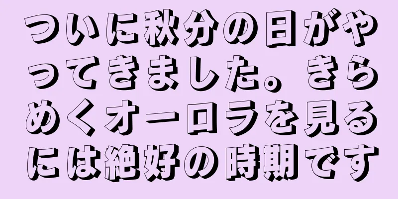 ついに秋分の日がやってきました。きらめくオーロラを見るには絶好の時期です